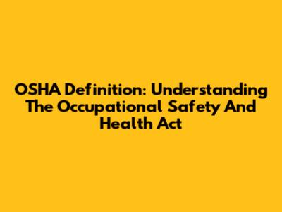 OSHA Definition: Understanding The Occupational Safety And Health Act