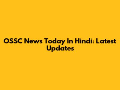 OSSC News Today In Hindi: Latest Updates