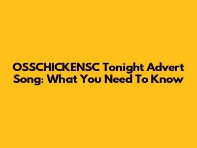 OSSCHICKENSC Tonight Advert Song: What You Need To Know