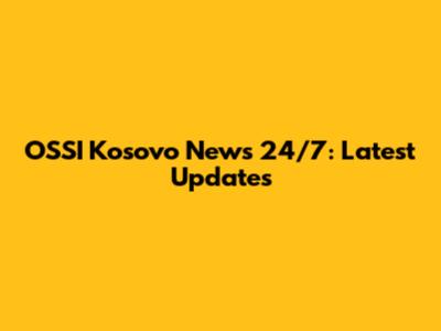 OSSI Kosovo News 24/7: Latest Updates