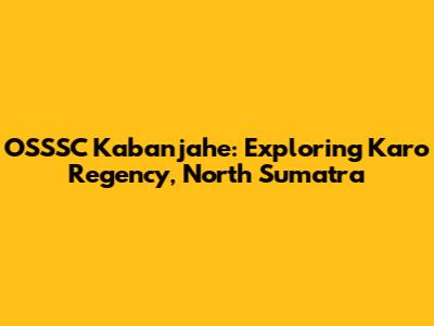 OSSSC Kabanjahe: Exploring Karo Regency, North Sumatra