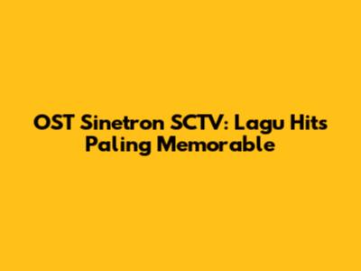 OST Sinetron SCTV: Lagu Hits Paling Memorable