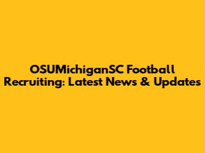 OSUMichiganSC Football Recruiting: Latest News & Updates