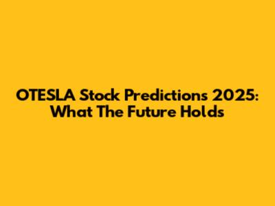 OTESLA Stock Predictions 2025: What The Future Holds