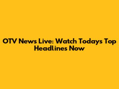 OTV News Live: Watch Today's Top Headlines Now
