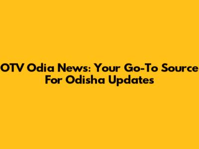 OTV Odia News: Your Go-To Source For Odisha Updates
