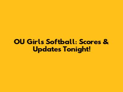 OU Girls Softball: Scores & Updates Tonight!