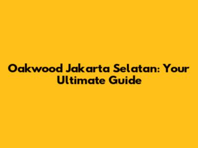 Oakwood Jakarta Selatan: Your Ultimate Guide