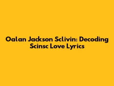 Oalan Jackson Sclivin: Decoding Scinsc Love Lyrics