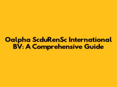 Oalpha ScduRenSc International BV: A Comprehensive Guide