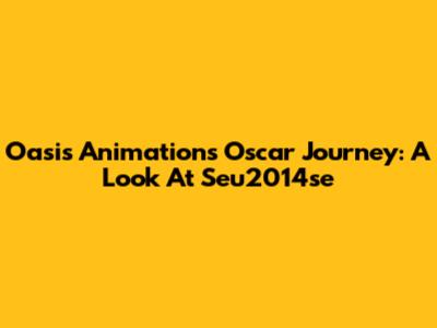 Oasis Animation's Oscar Journey: A Look At Seu2014se