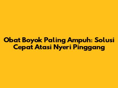 Obat Boyok Paling Ampuh: Solusi Cepat Atasi Nyeri Pinggang