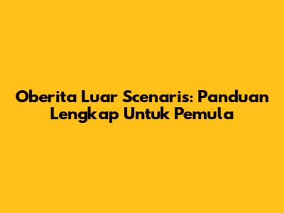 Oberita Luar Scenaris: Panduan Lengkap Untuk Pemula