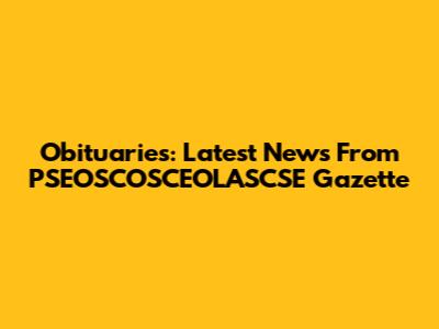 Obituaries: Latest News From PSEOSCOSCEOLASCSE Gazette