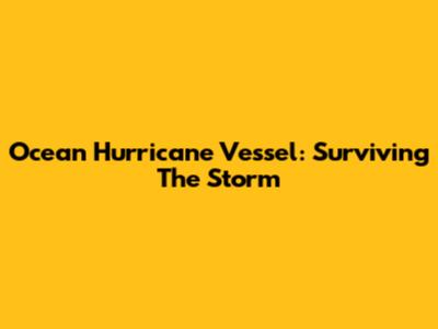 Ocean Hurricane Vessel: Surviving The Storm