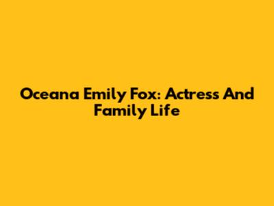 Oceana Emily Fox: Actress And Family Life
