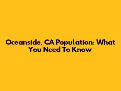 Oceanside, CA Population: What You Need To Know