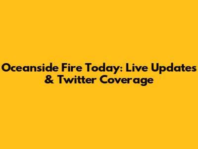 Oceanside Fire Today: Live Updates & Twitter Coverage