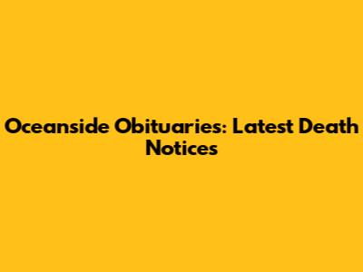 Oceanside Obituaries: Latest Death Notices