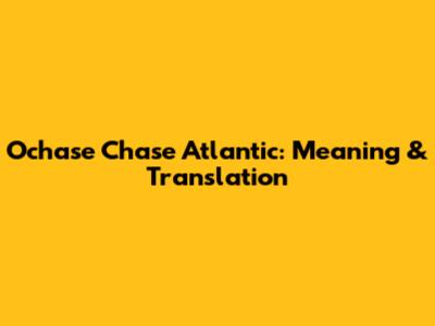Ochase Chase Atlantic: Meaning & Translation