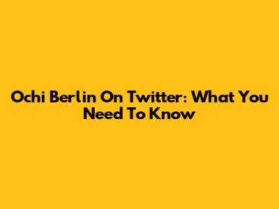 Ochi Berlin On Twitter: What You Need To Know