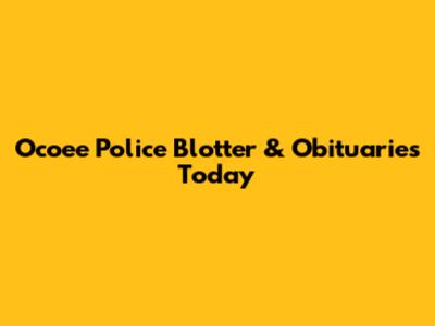 Ocoee Police Blotter & Obituaries Today