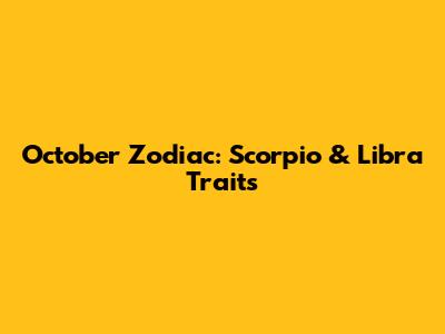 October Zodiac: Scorpio & Libra Traits