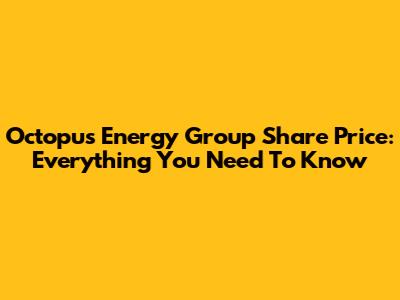 Octopus Energy Group Share Price: Everything You Need To Know