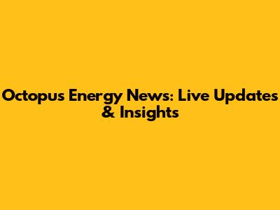 Octopus Energy News: Live Updates & Insights
