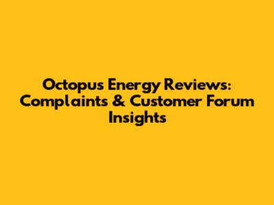 Octopus Energy Reviews: Complaints & Customer Forum Insights