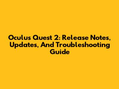Oculus Quest 2: Release Notes, Updates, And Troubleshooting Guide