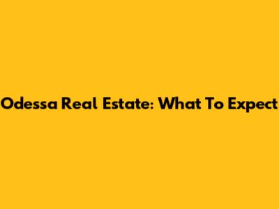 Odessa Real Estate: What To Expect