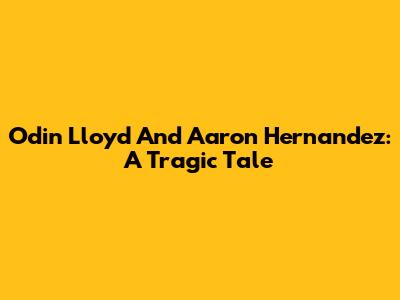 Odin Lloyd And Aaron Hernandez: A Tragic Tale