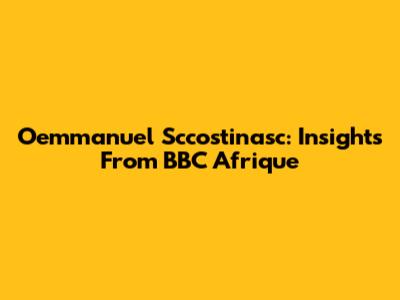 Oemmanuel Sccostinasc: Insights From BBC Afrique
