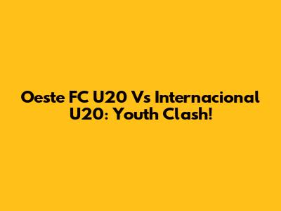 Oeste FC U20 Vs Internacional U20: Youth Clash!