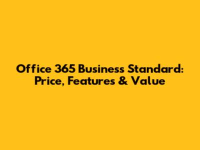 Office 365 Business Standard: Price, Features & Value
