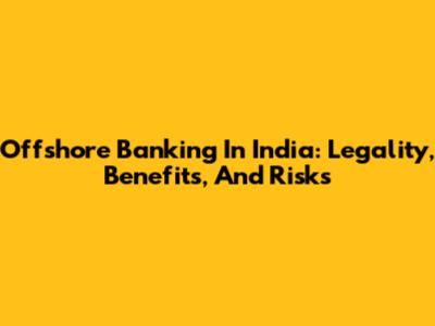 Offshore Banking In India: Legality, Benefits, And Risks