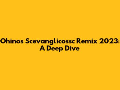 Ohinos Scevanglicossc Remix 2023: A Deep Dive