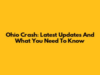 Ohio Crash: Latest Updates And What You Need To Know