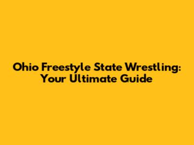 Ohio Freestyle State Wrestling: Your Ultimate Guide