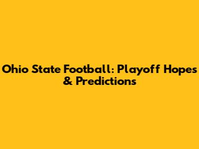 Ohio State Football: Playoff Hopes & Predictions