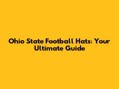 Ohio State Football Hats: Your Ultimate Guide