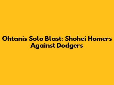 Ohtani's Solo Blast: Shohei Homers Against Dodgers