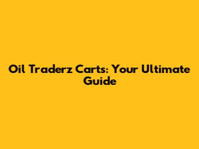 Oil Traderz Carts: Your Ultimate Guide