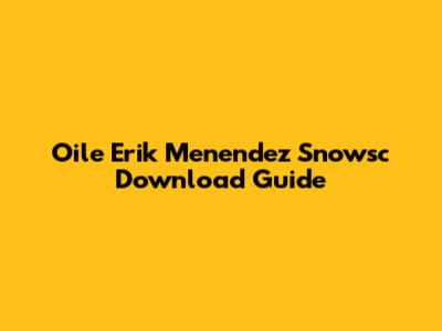 Oile Erik Menendez Snowsc Download Guide