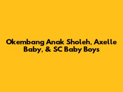 Okembang Anak Sholeh, Axelle Baby, & SC Baby Boys