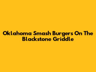 Oklahoma Smash Burgers On The Blackstone Griddle