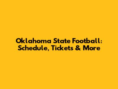 Oklahoma State Football: Schedule, Tickets & More