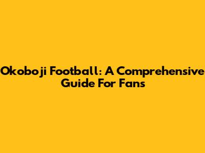 Okoboji Football: A Comprehensive Guide For Fans