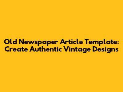Old Newspaper Article Template: Create Authentic Vintage Designs
